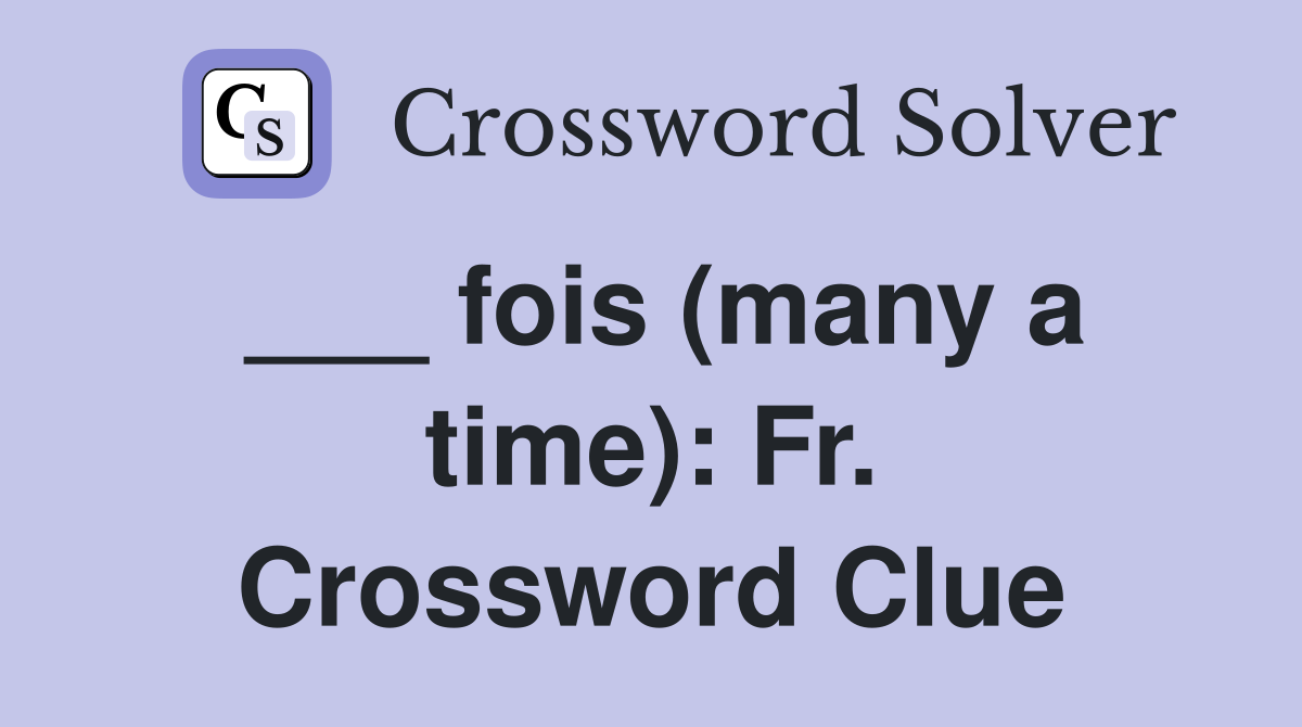 ___ fois (many a time): Fr. Crossword Clue