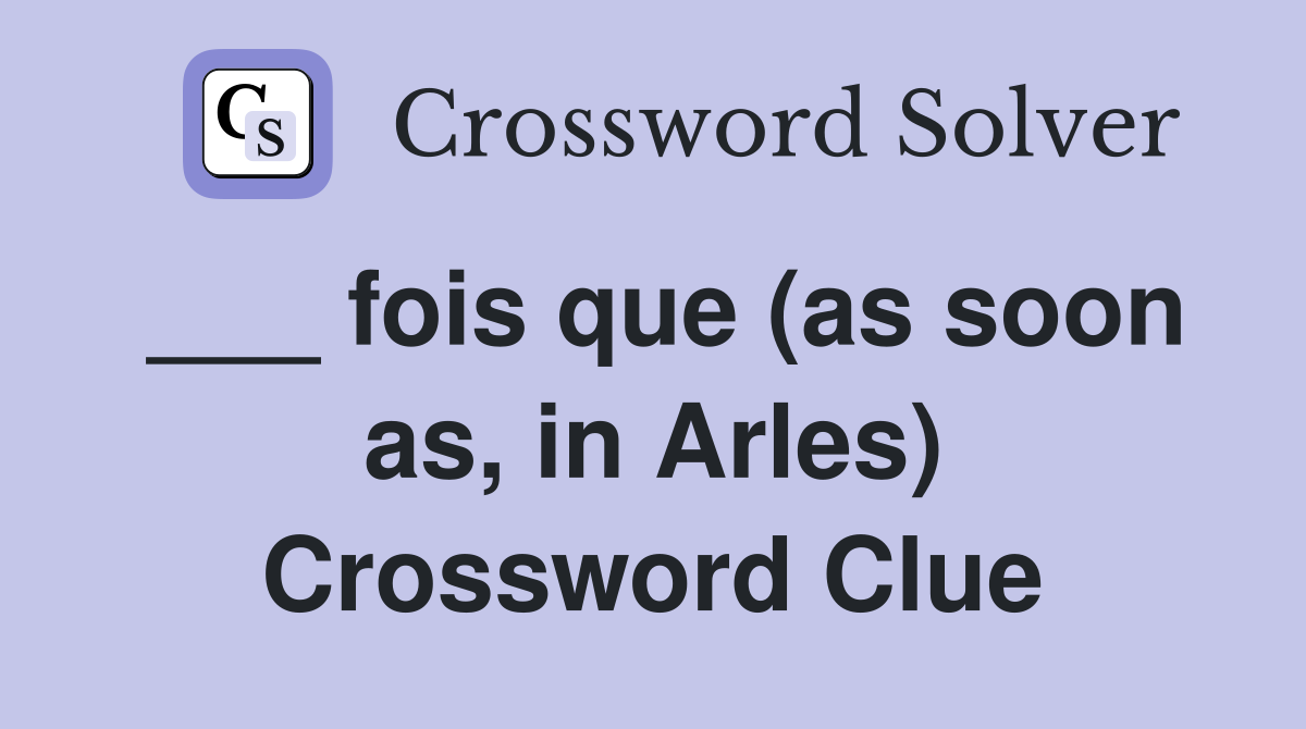 ___ fois que (as soon as, in Arles) Crossword Clue