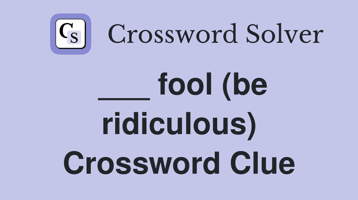 ___ fool (be ridiculous) Crossword Clue