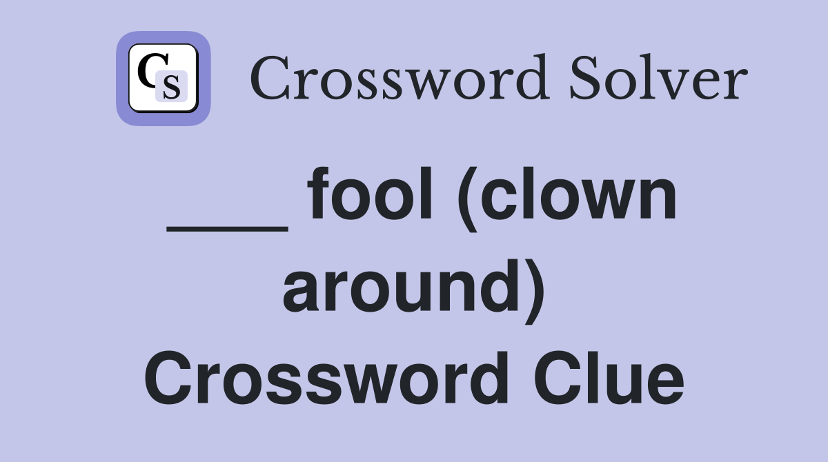 ___ fool (clown around) Crossword Clue