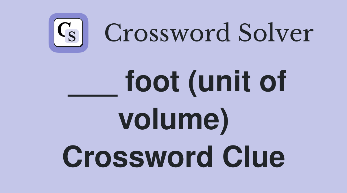 ___ foot (unit of volume) Crossword Clue
