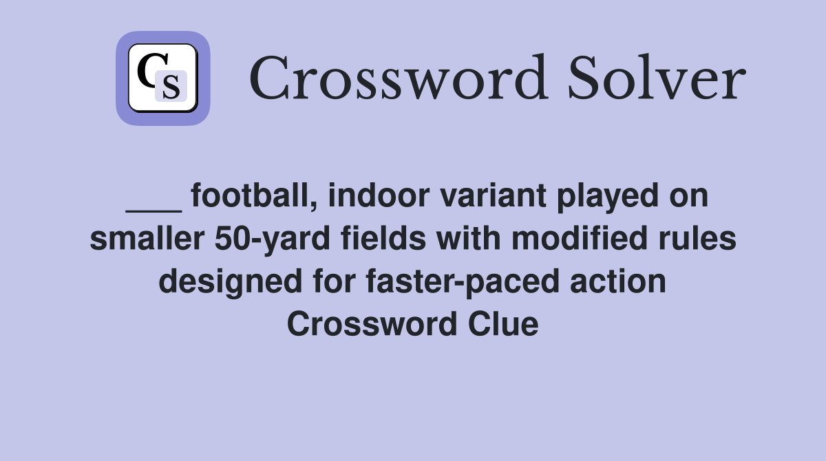 ___ football, indoor variant played on smaller 50-yard fields with modified rules designed for faster-paced action Crossword Clue