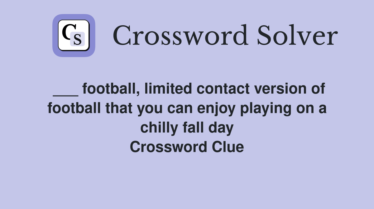 ___ football, limited contact version of football that you can enjoy playing on a chilly fall day Crossword Clue