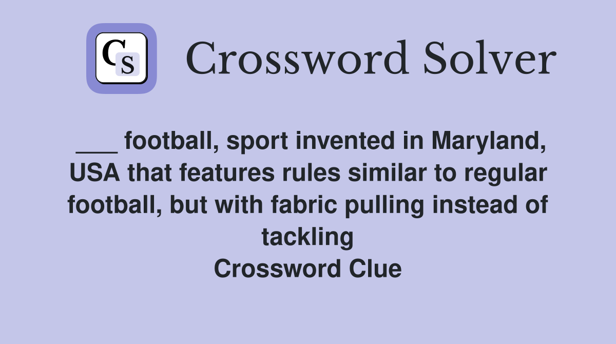 ___ football, sport invented in Maryland, USA that features rules similar to regular football, but with fabric pulling instead of tackling Crossword Clue