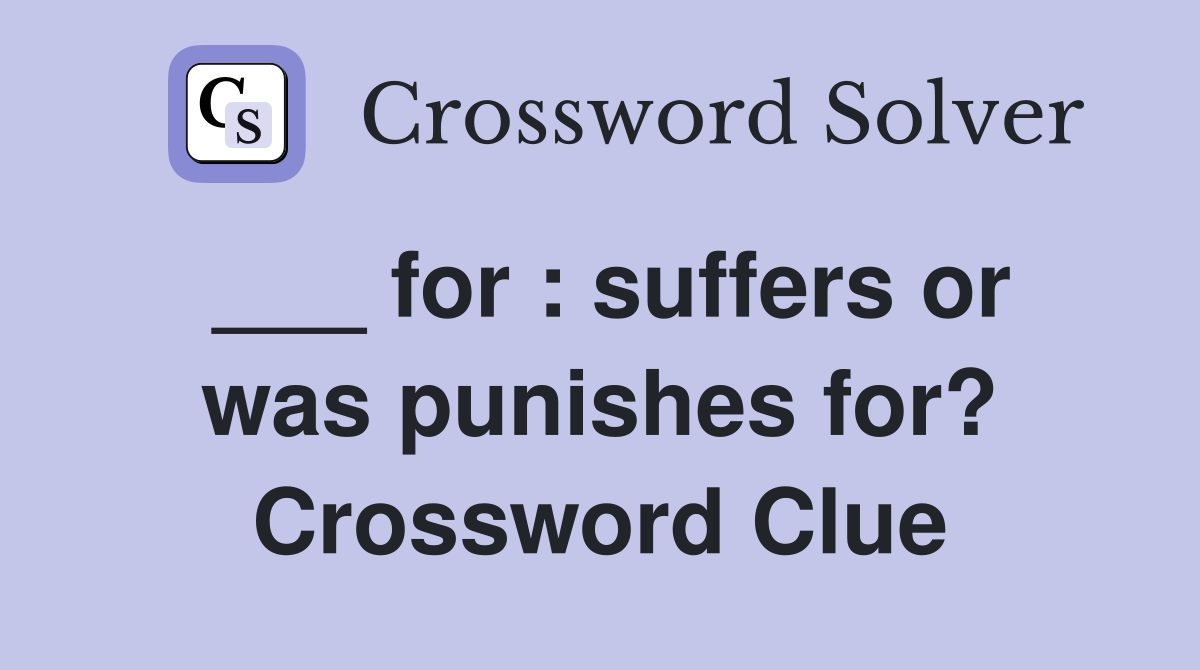 ___ for : suffers or was punishes for? Crossword Clue