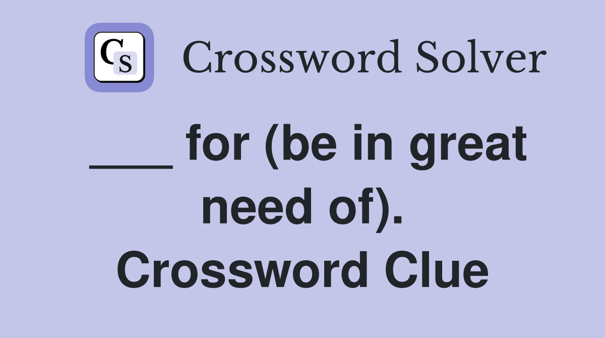 ___ for (be in great need of). Crossword Clue
