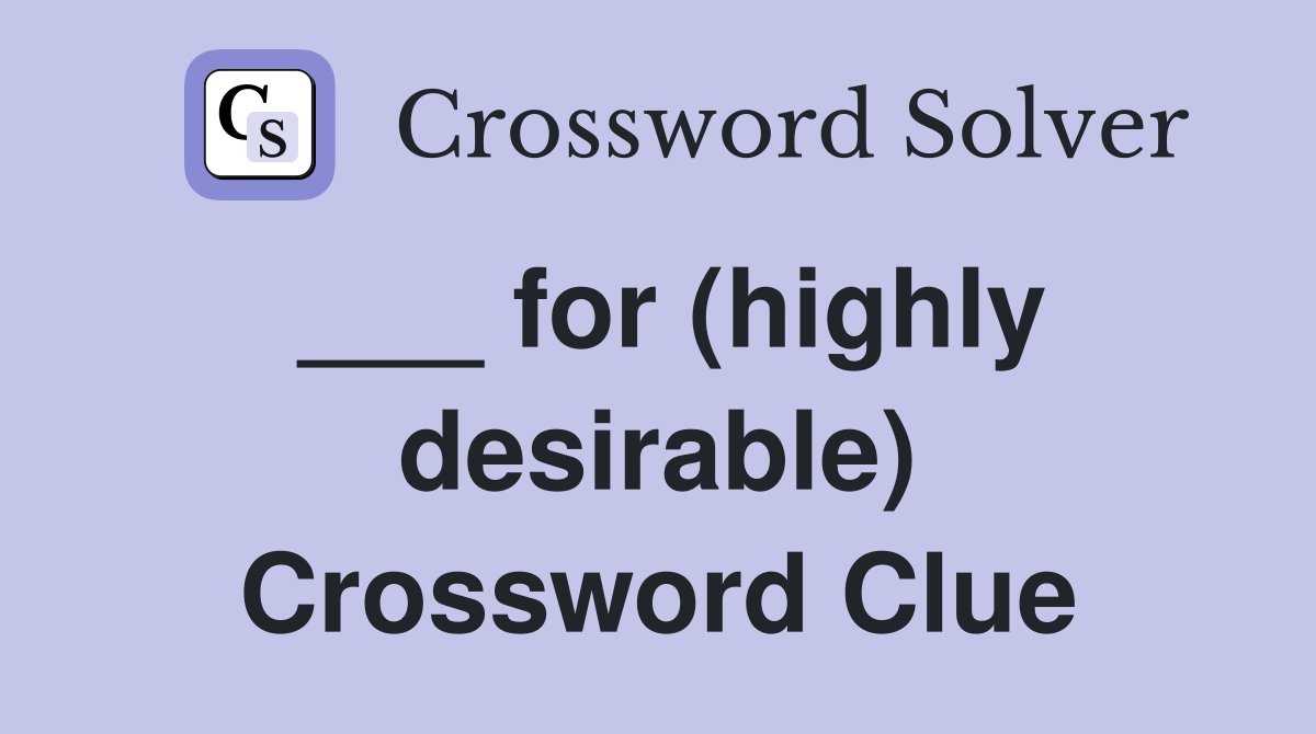___ for (highly desirable) Crossword Clue