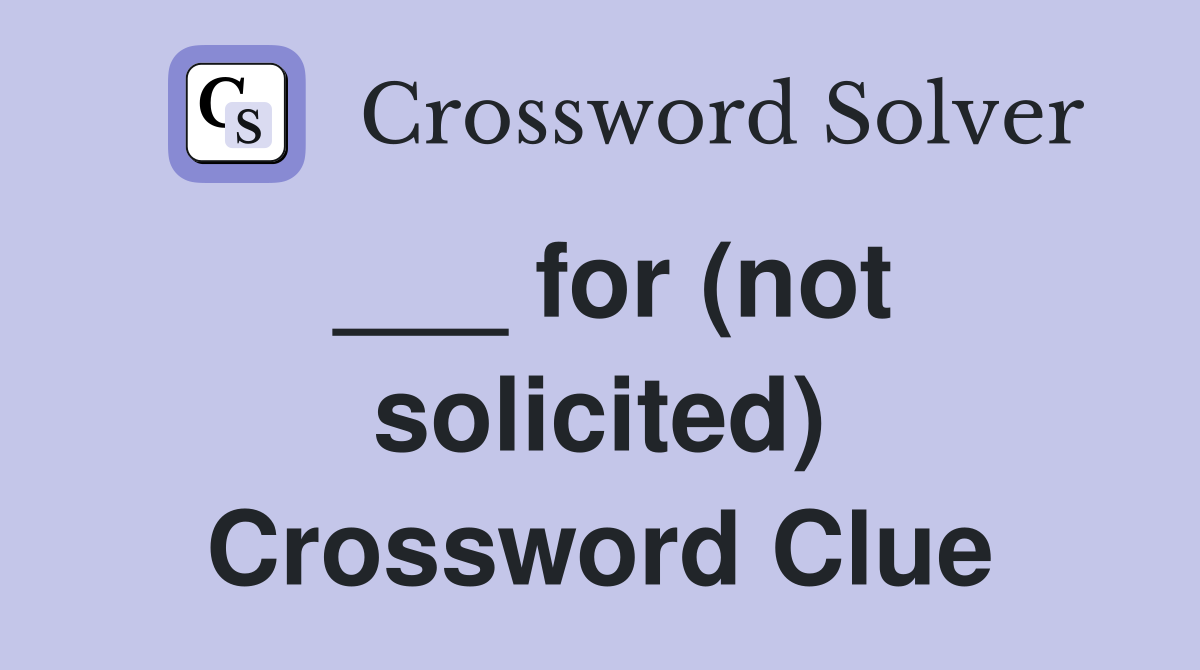 ___ for (not solicited) Crossword Clue