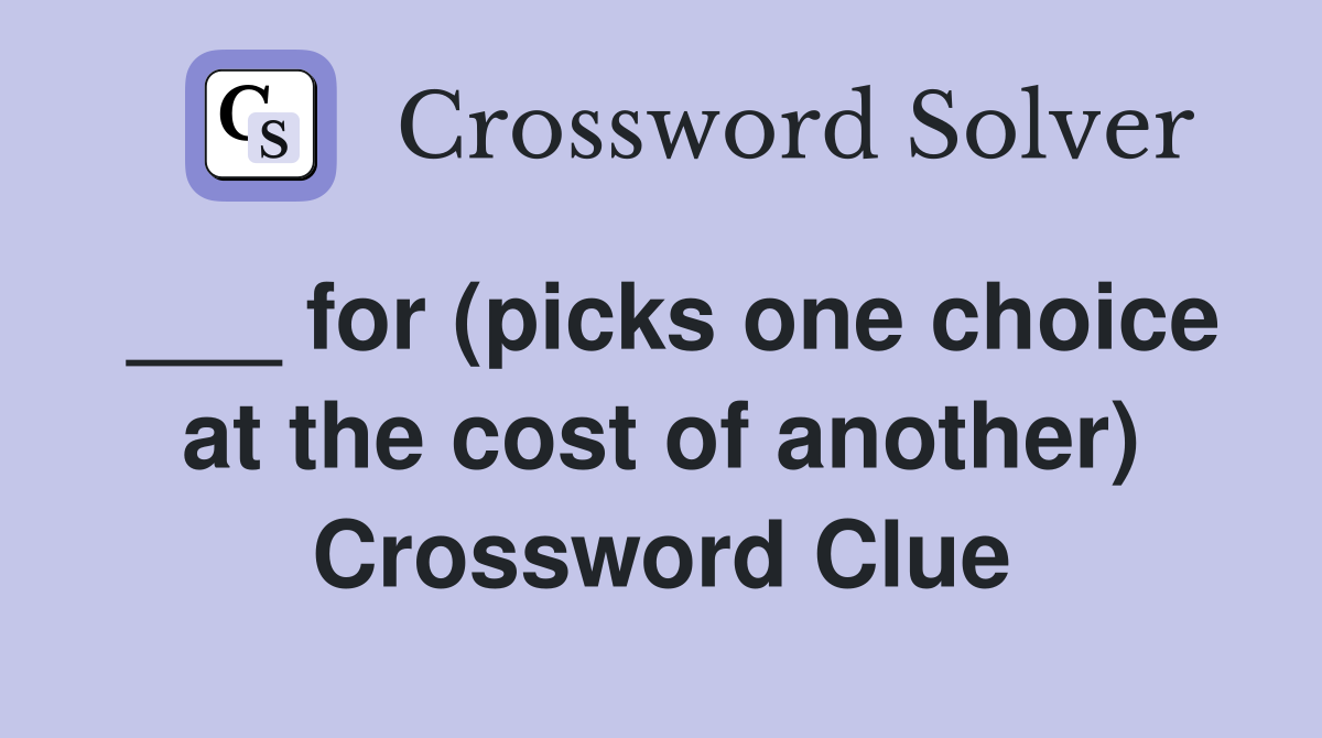 ___ for (picks one choice at the cost of another) Crossword Clue