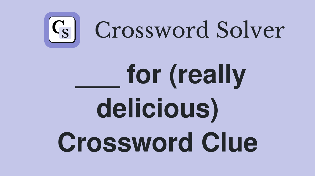 ___ for (really delicious) Crossword Clue