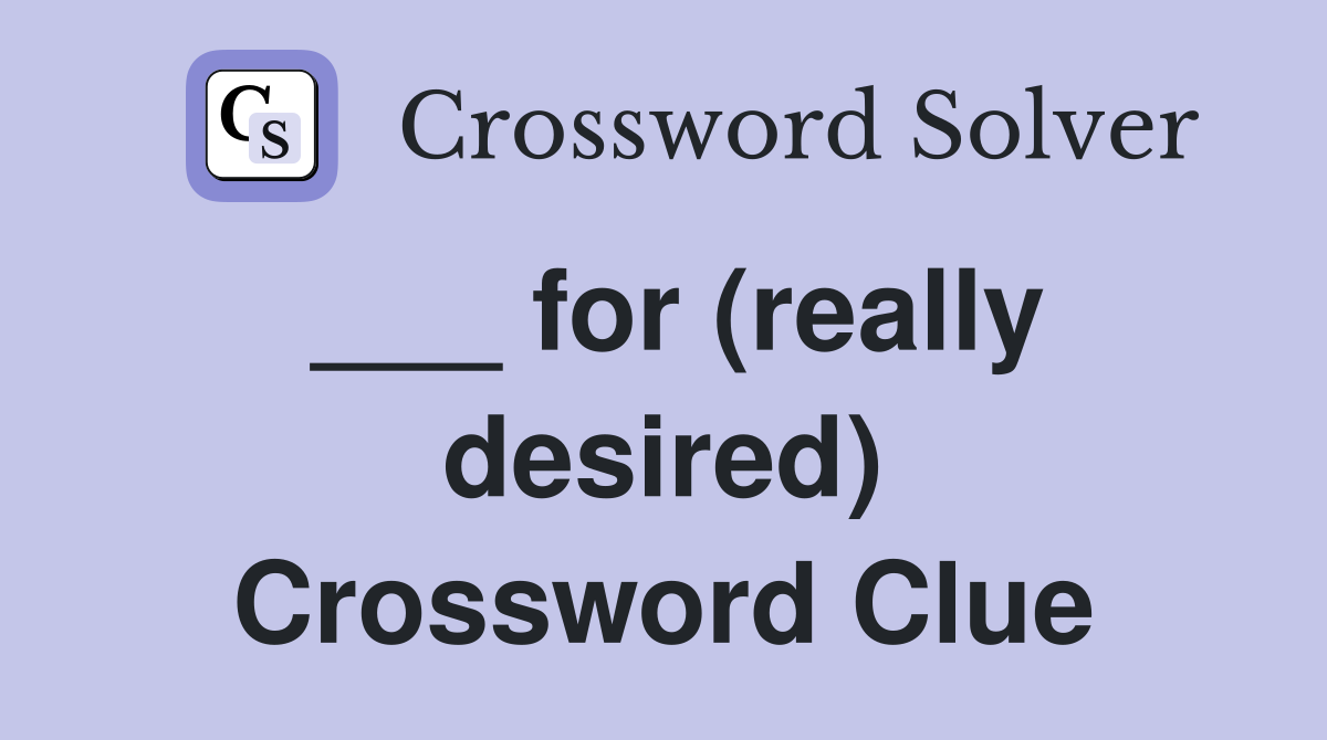 ___ for (really desired) Crossword Clue