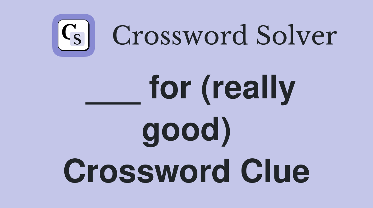 ___ for (really good) Crossword Clue