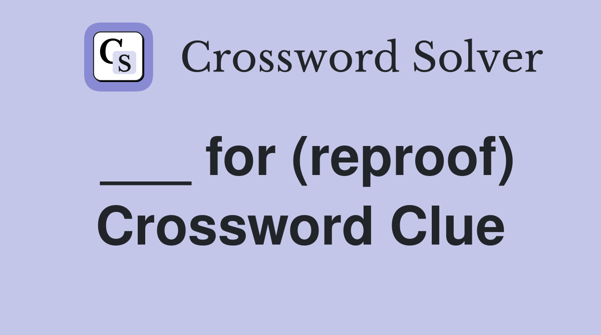 ___ for (reproof) Crossword Clue