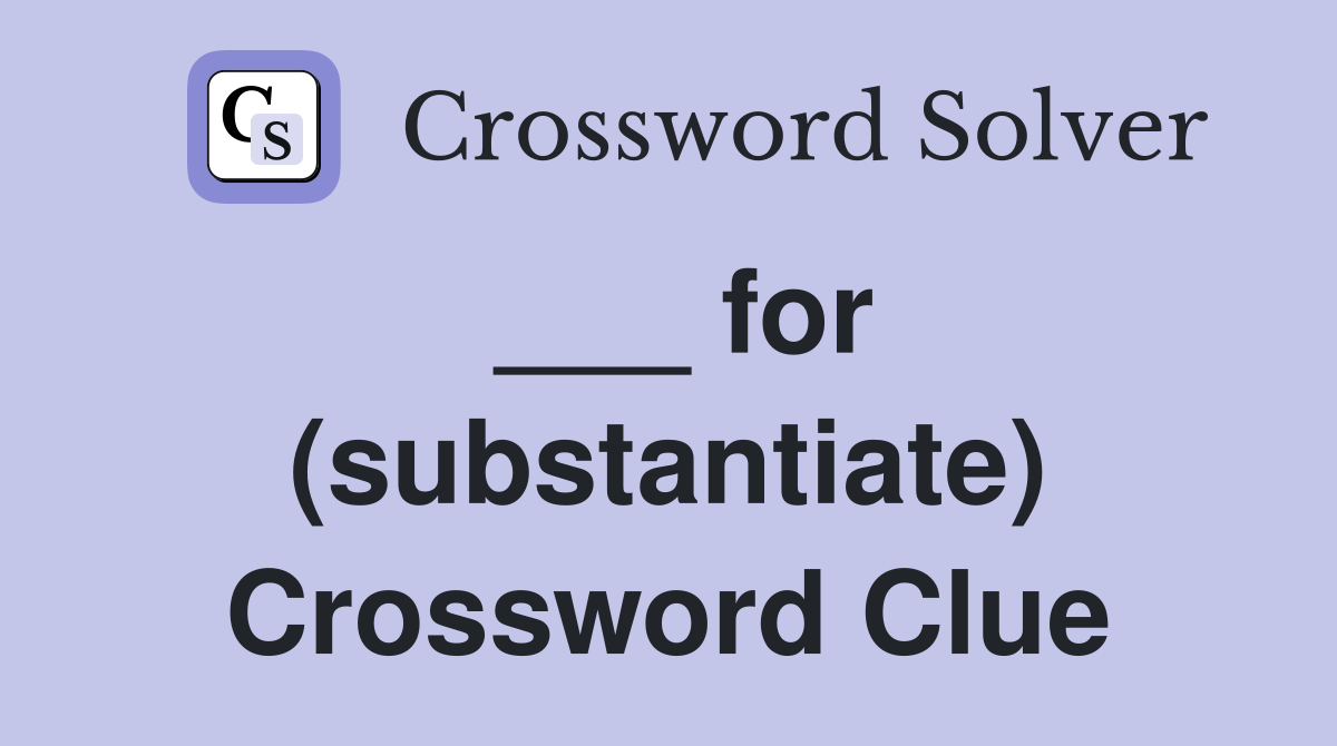 ___ for (substantiate) Crossword Clue