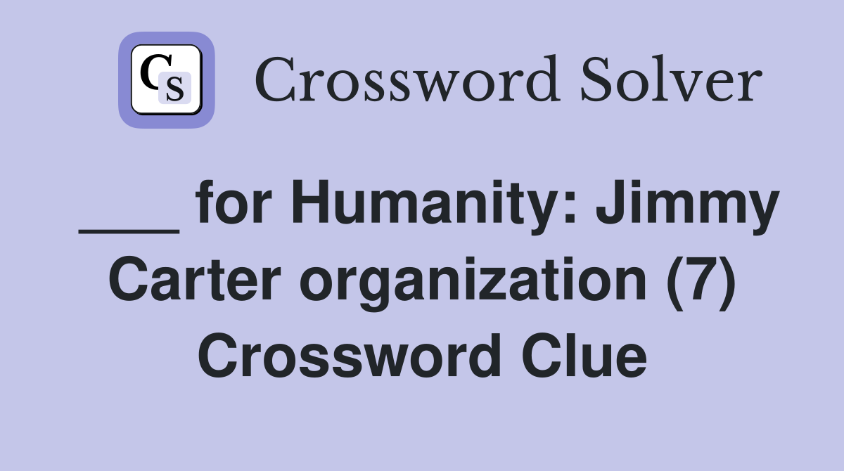 ___ for Humanity: Jimmy Carter organization (7) Crossword Clue
