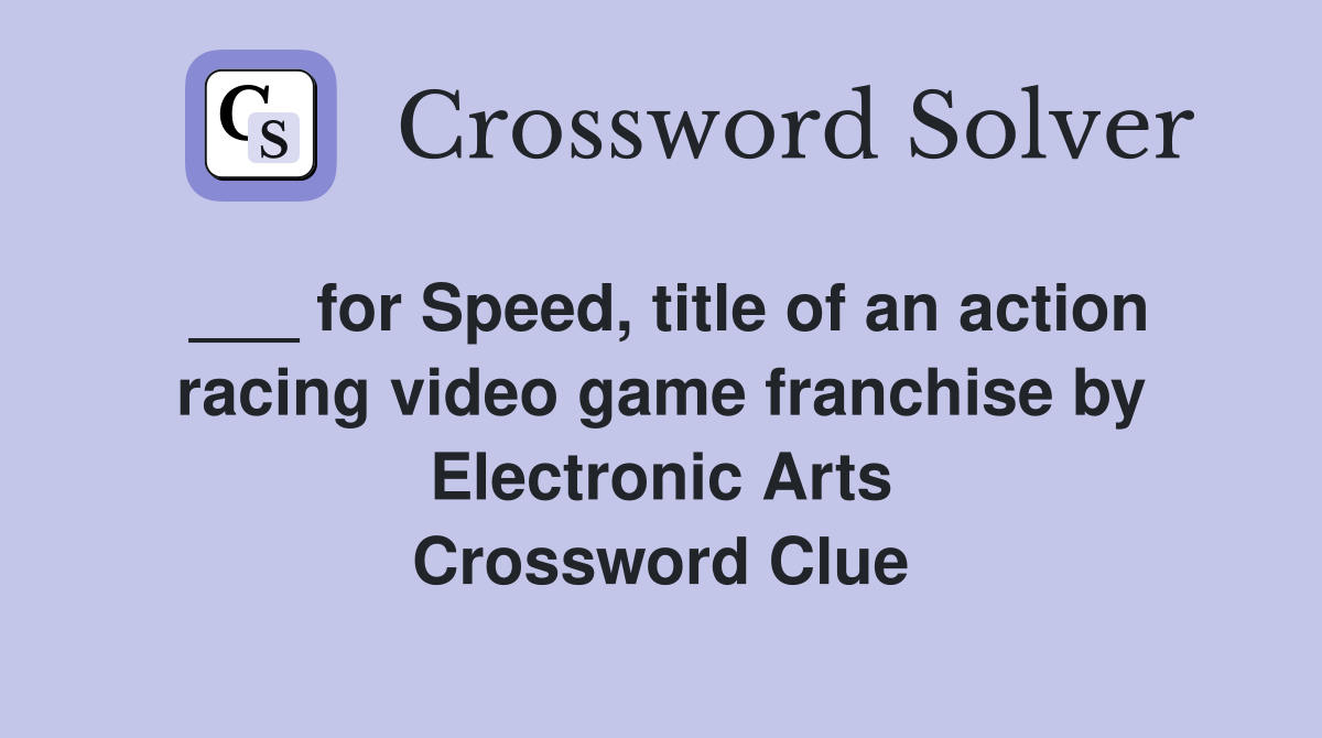 ___ for Speed, title of an action racing video game franchise by Electronic Arts Crossword Clue