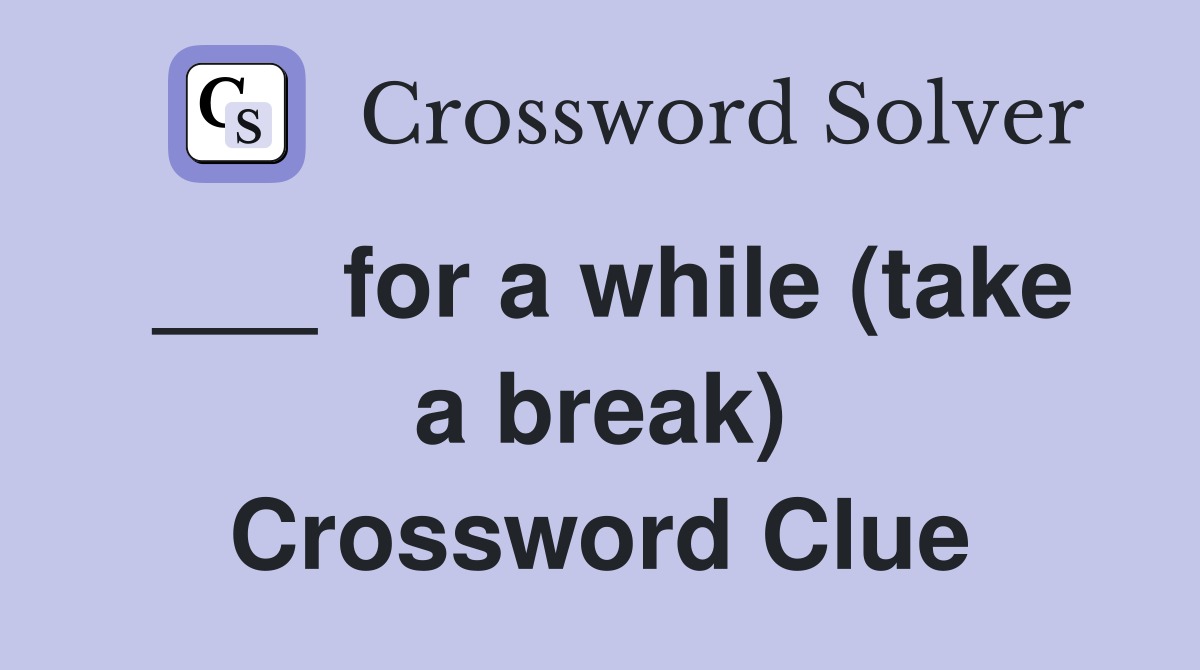 ___ for a while (take a break) Crossword Clue