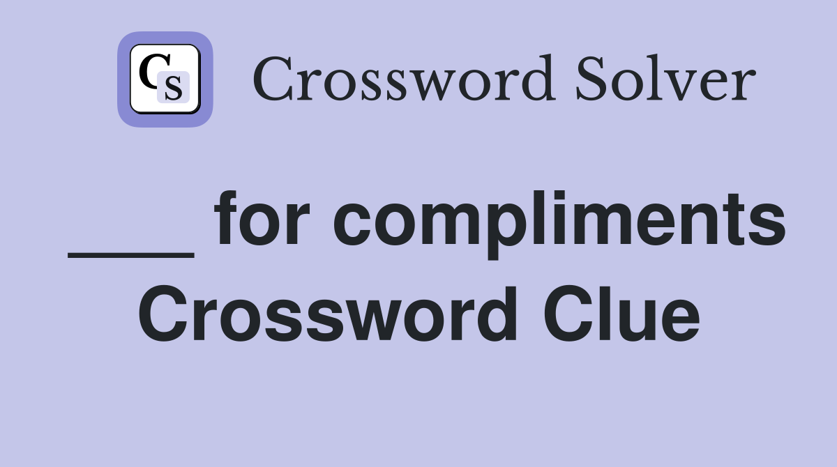 ___ for compliments Crossword Clue