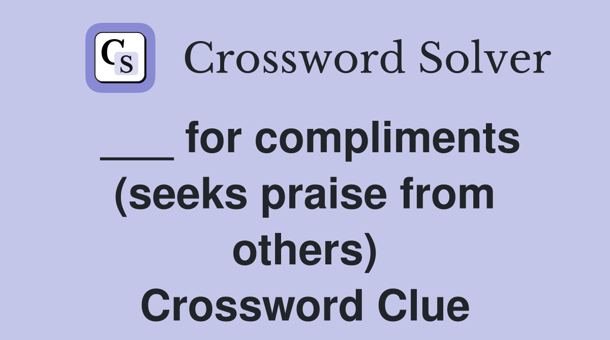 ___ for compliments (seeks praise from others) Crossword Clue