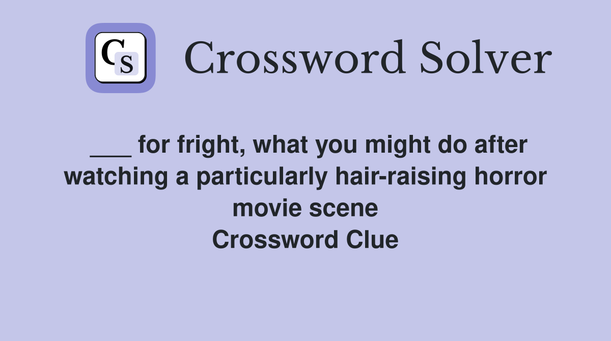 ___ for fright, what you might do after watching a particularly hair-raising horror movie scene Crossword Clue