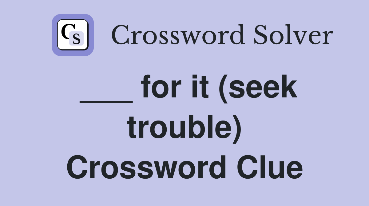 ___ for it (seek trouble) Crossword Clue