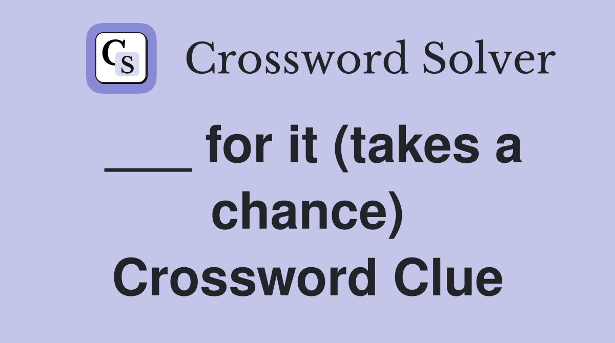 ___ for it (takes a chance) Crossword Clue
