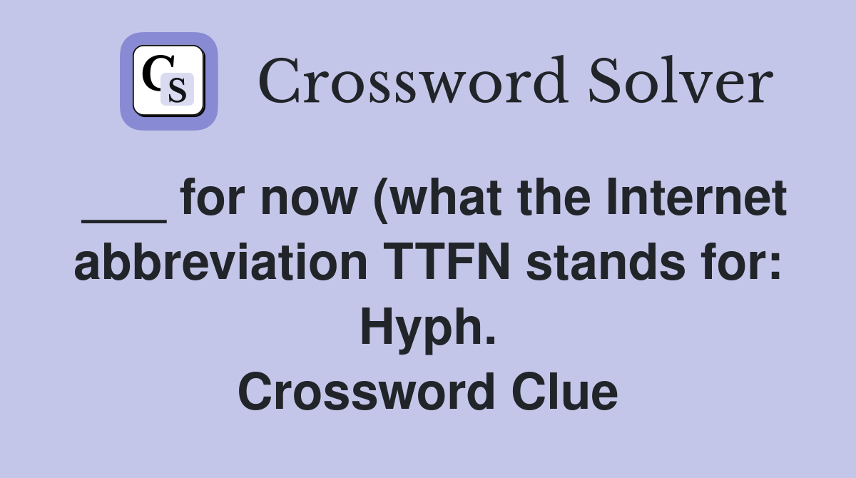 ___ for now (what the Internet abbreviation TTFN stands for: Hyph. Crossword Clue