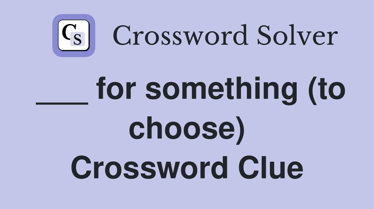 ___ for something (to choose) Crossword Clue