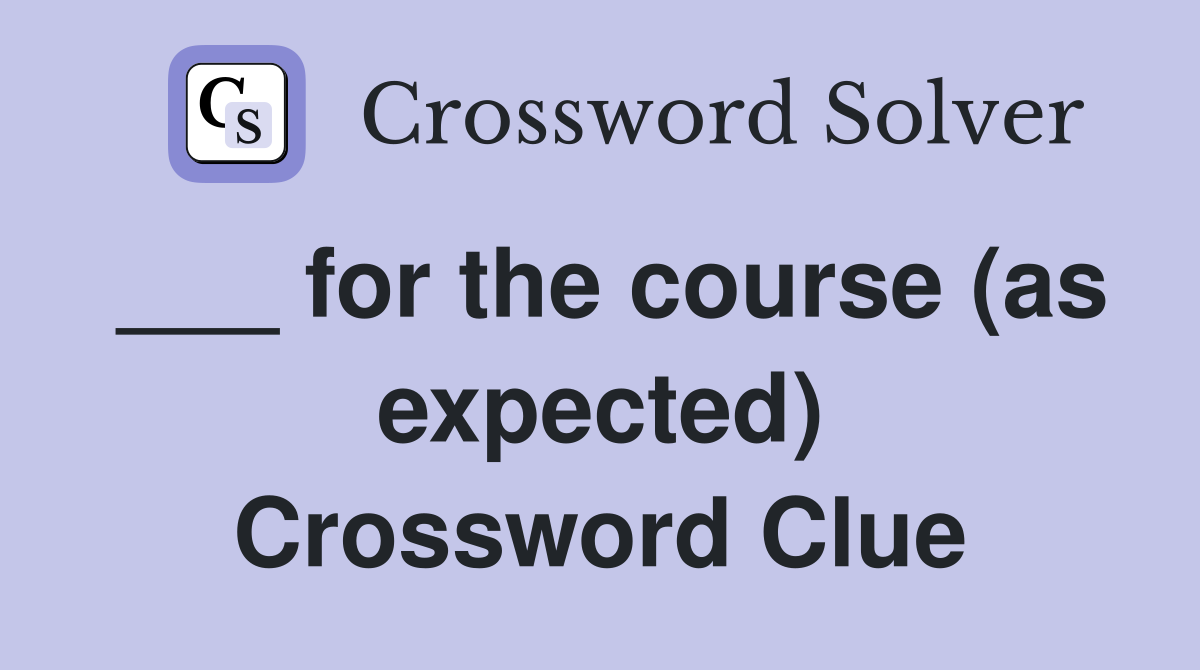 ___ for the course (as expected) Crossword Clue