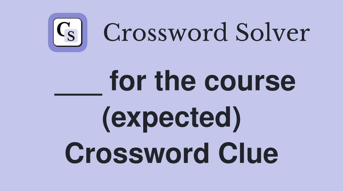___ for the course (expected) Crossword Clue