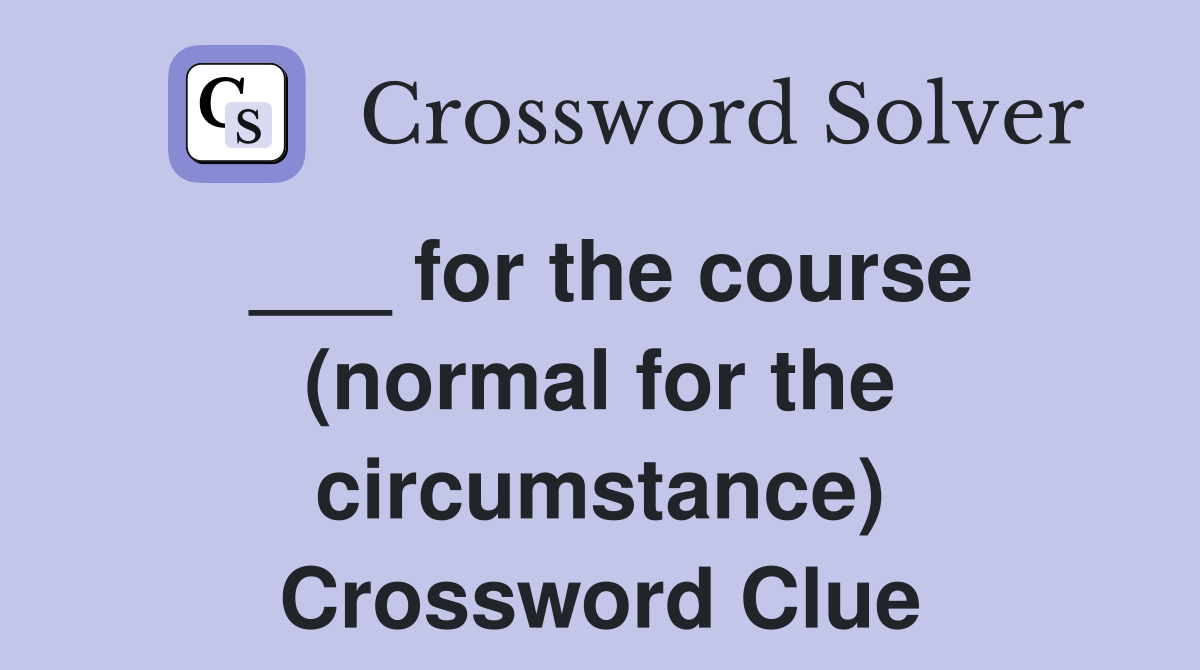 ___ for the course (normal for the circumstance) Crossword Clue