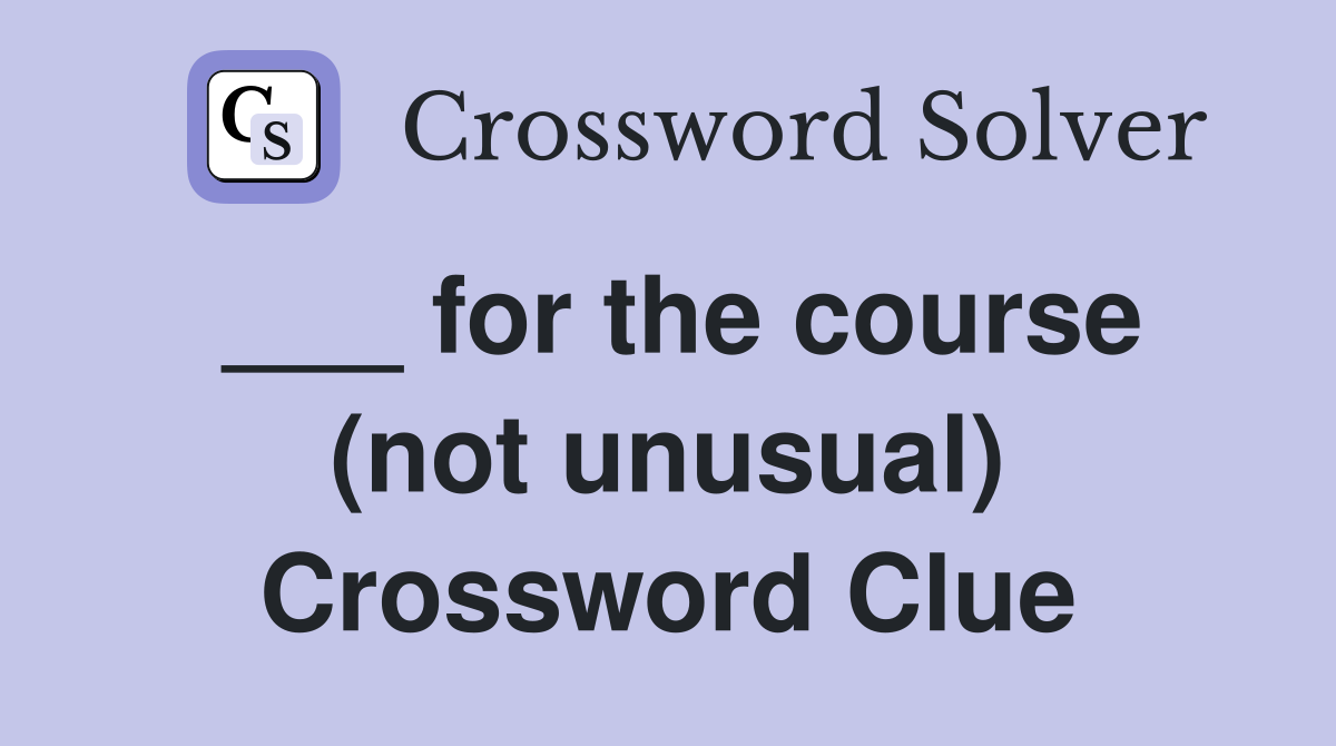___ for the course (not unusual) Crossword Clue