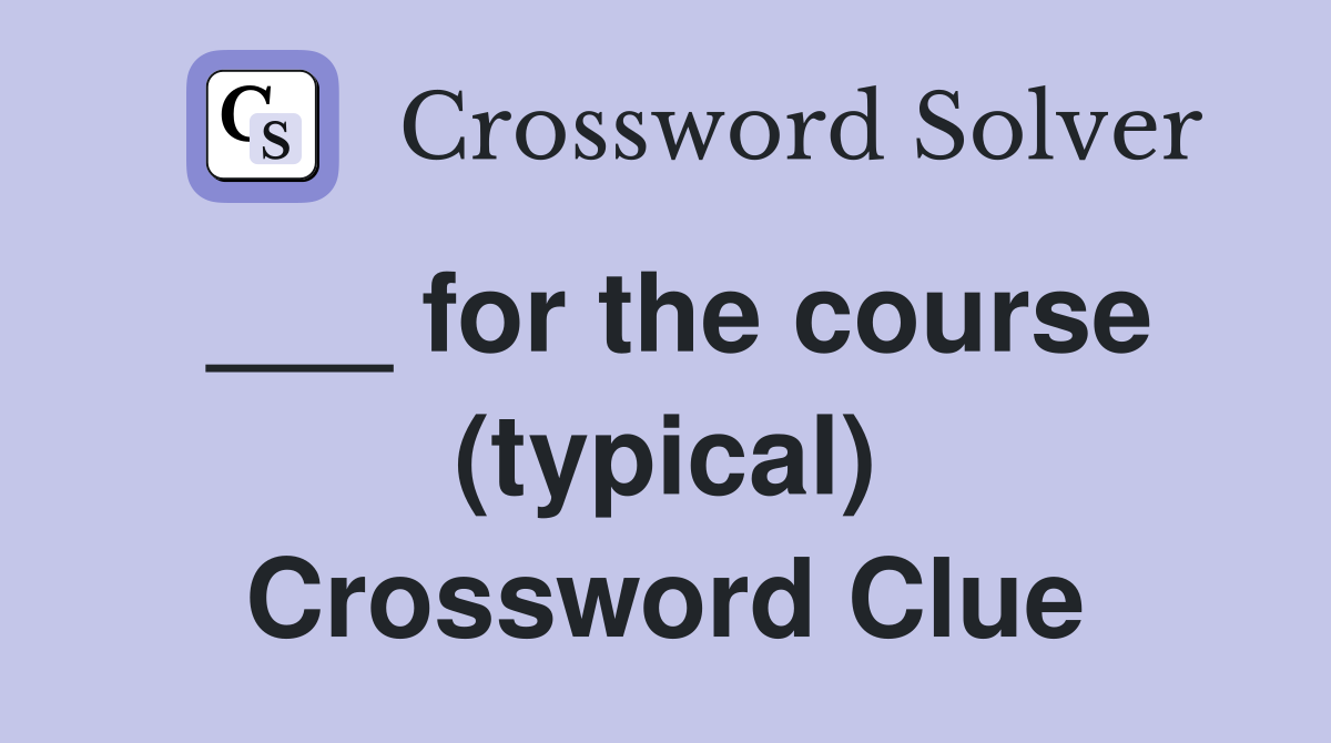 ___ for the course (typical) Crossword Clue