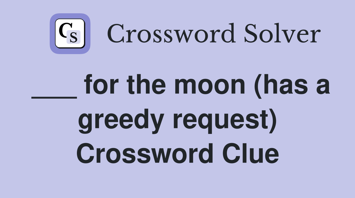 for the moon (has a greedy request) Crossword Clue Answers