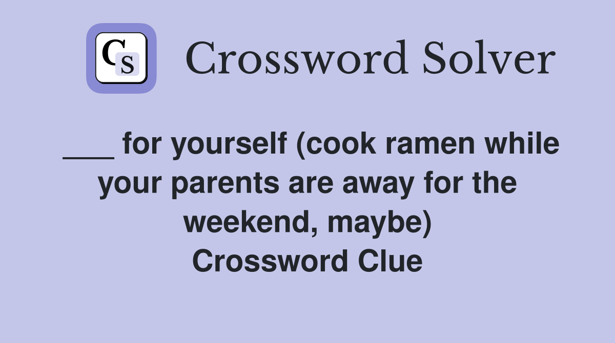___ for yourself (cook ramen while your parents are away for the weekend, maybe) Crossword Clue