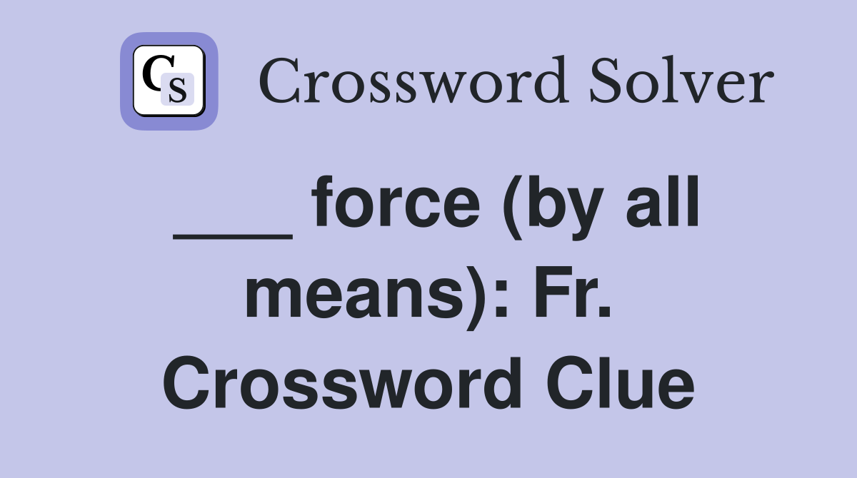 ___ force (by all means): Fr. Crossword Clue