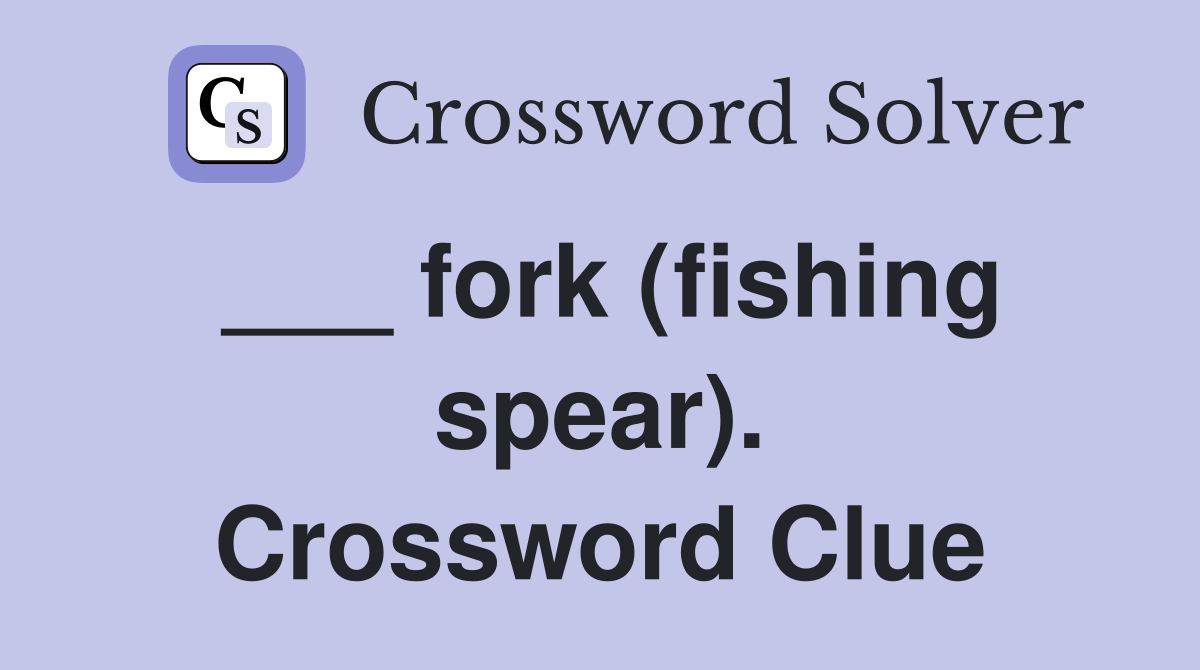 ___ fork (fishing spear). Crossword Clue