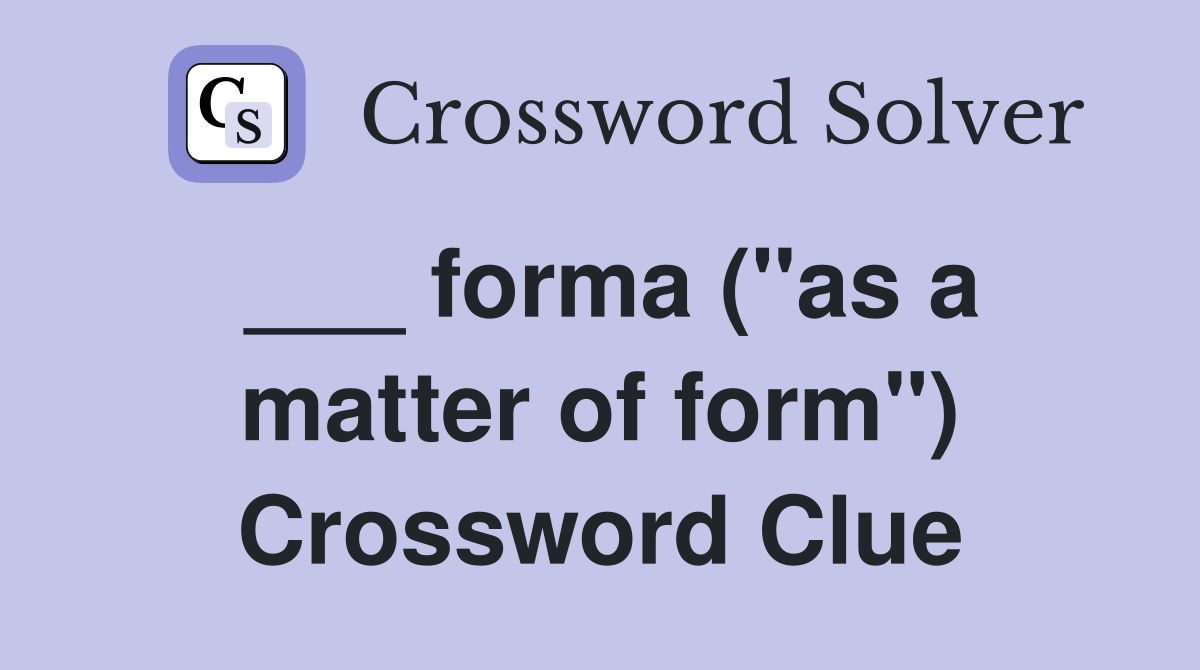 ___ forma ("as a matter of form") Crossword Clue