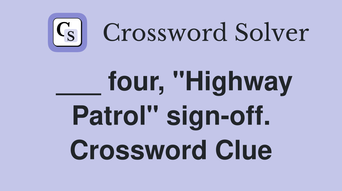 ___ four, "Highway Patrol" sign-off. Crossword Clue