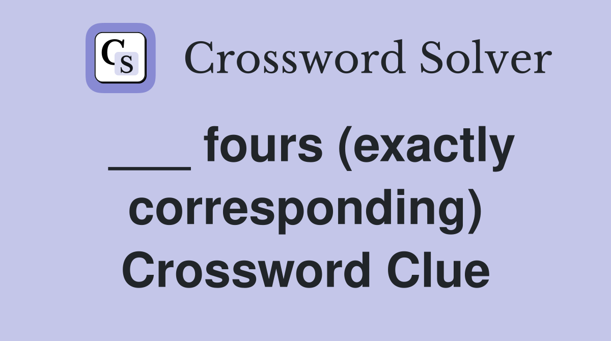 ___ fours (exactly corresponding) Crossword Clue