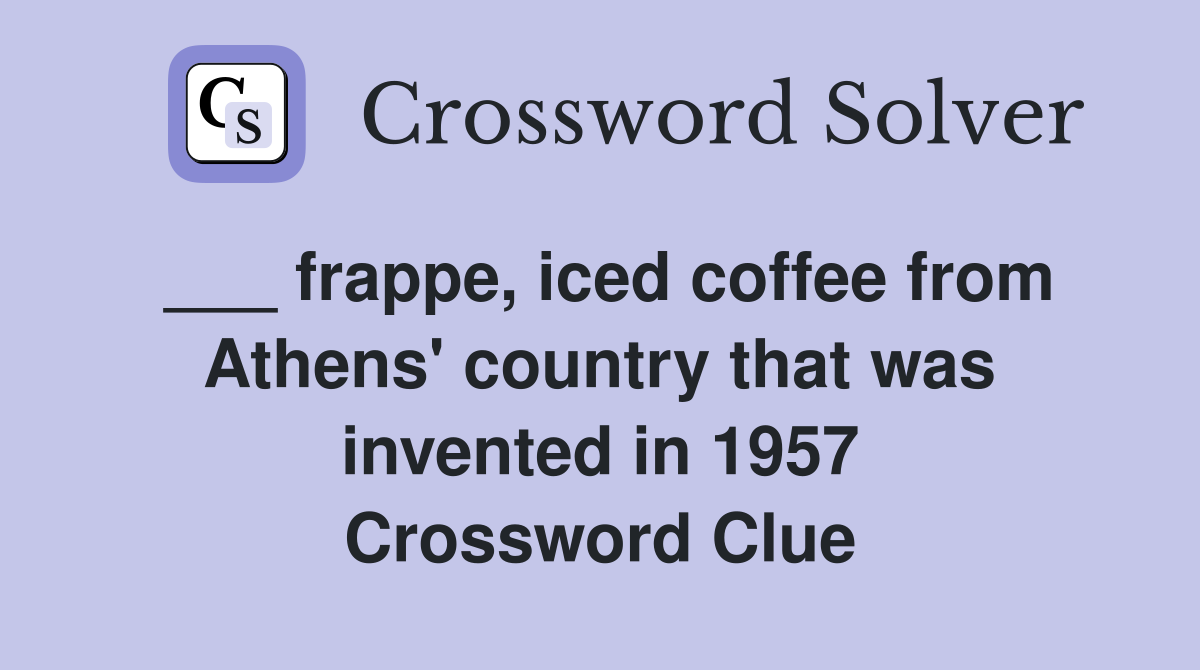___ frappe, iced coffee from Athens' country that was invented in 1957 Crossword Clue