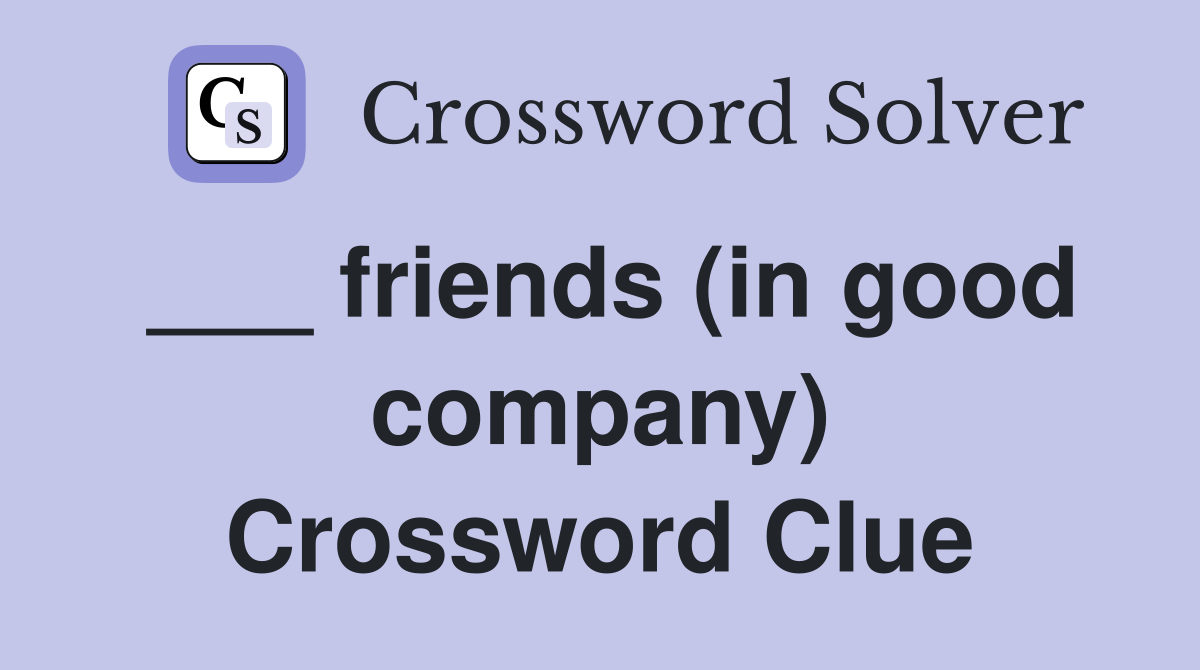 ___ friends (in good company) Crossword Clue