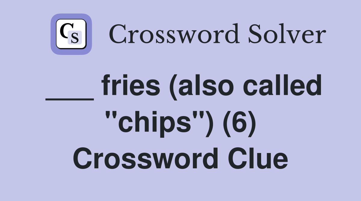 ___ fries (also called "chips") (6) Crossword Clue