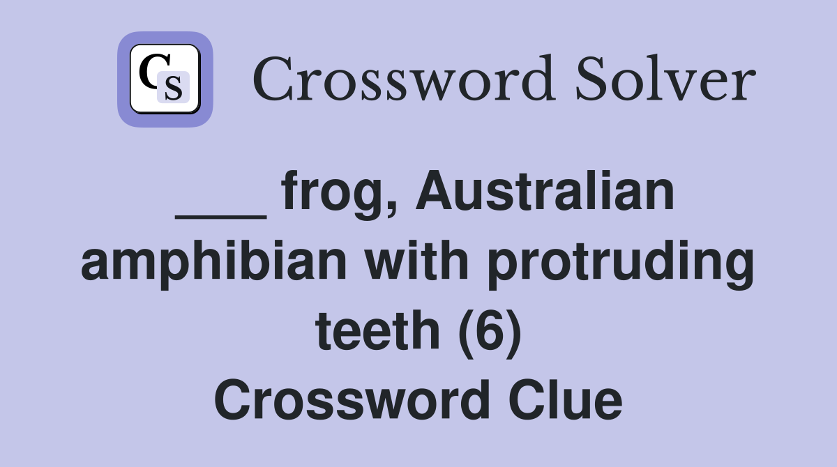 ___ frog, Australian amphibian with protruding teeth (6) Crossword Clue