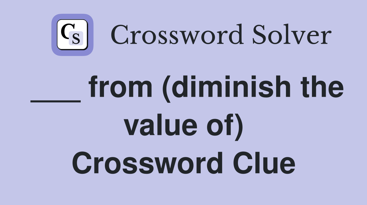 from (diminish the value of) Crossword Clue Answers Crossword Solver