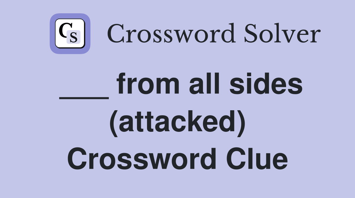 ___ from all sides (attacked) Crossword Clue
