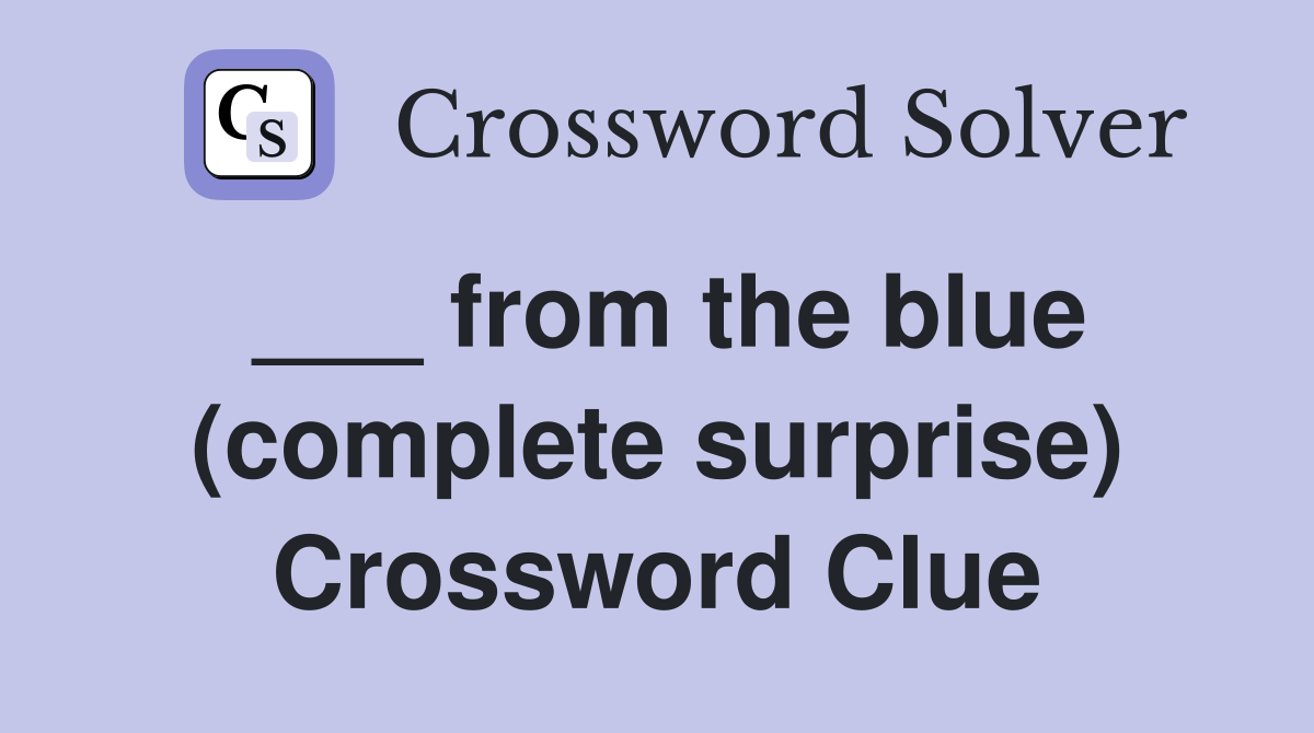 ___ from the blue (complete surprise) Crossword Clue