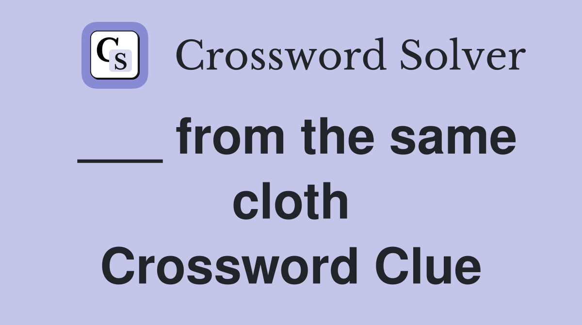 ___ from the same cloth Crossword Clue