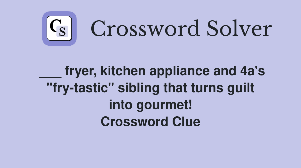 ___ fryer, kitchen appliance and 4a's "fry-tastic" sibling that turns guilt into gourmet! Crossword Clue