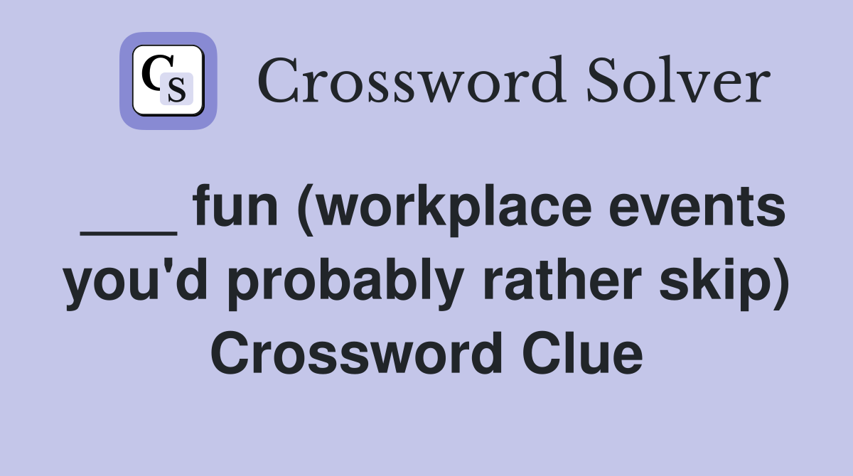 ___ fun (workplace events you'd probably rather skip) Crossword Clue
